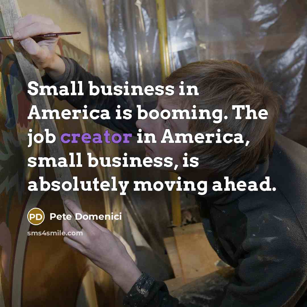 “Small business in America is booming. The job creator in…” quote by Pete Domenici