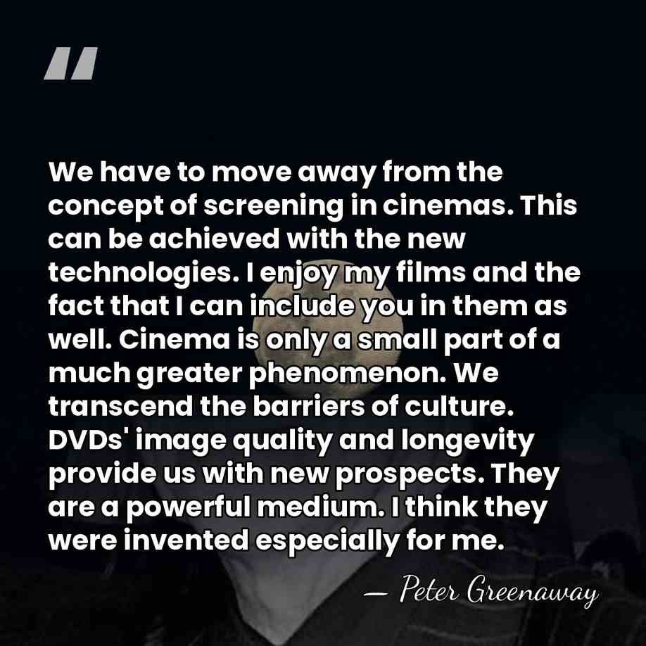 We have to move away from the concept of screening in cinemas.&hellip; - Peter Greenaway