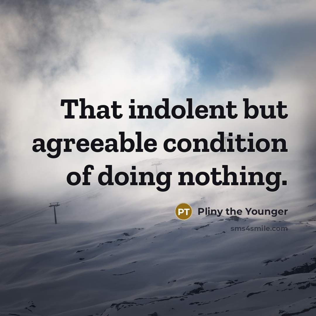 “That indolent but agreeable condition of doing nothing.” quote by Pliny the Younger