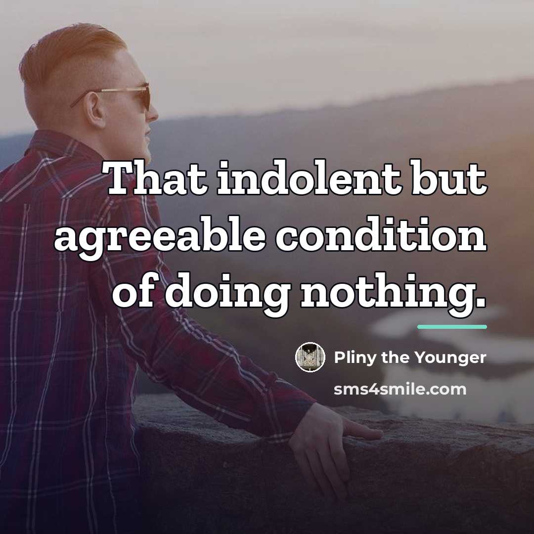 “That indolent but agreeable condition of doing nothing.…” quote by Pliny the Younger