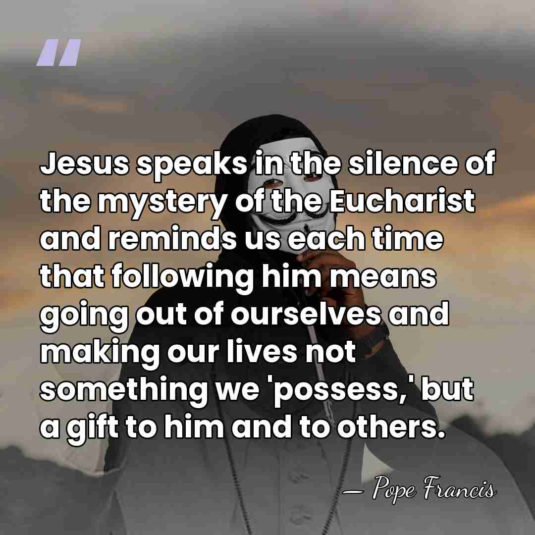 Jesus speaks in the silence of the mystery of the Eucharist and&hellip; - Pope Francis