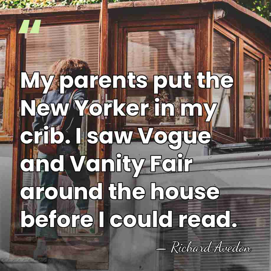 My parents put the New Yorker in my crib. I saw Vogue&hellip; - Richard Avedon