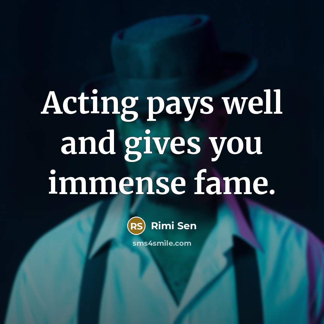 “Acting pays well and gives you immense fame.…” quote by Rimi Sen