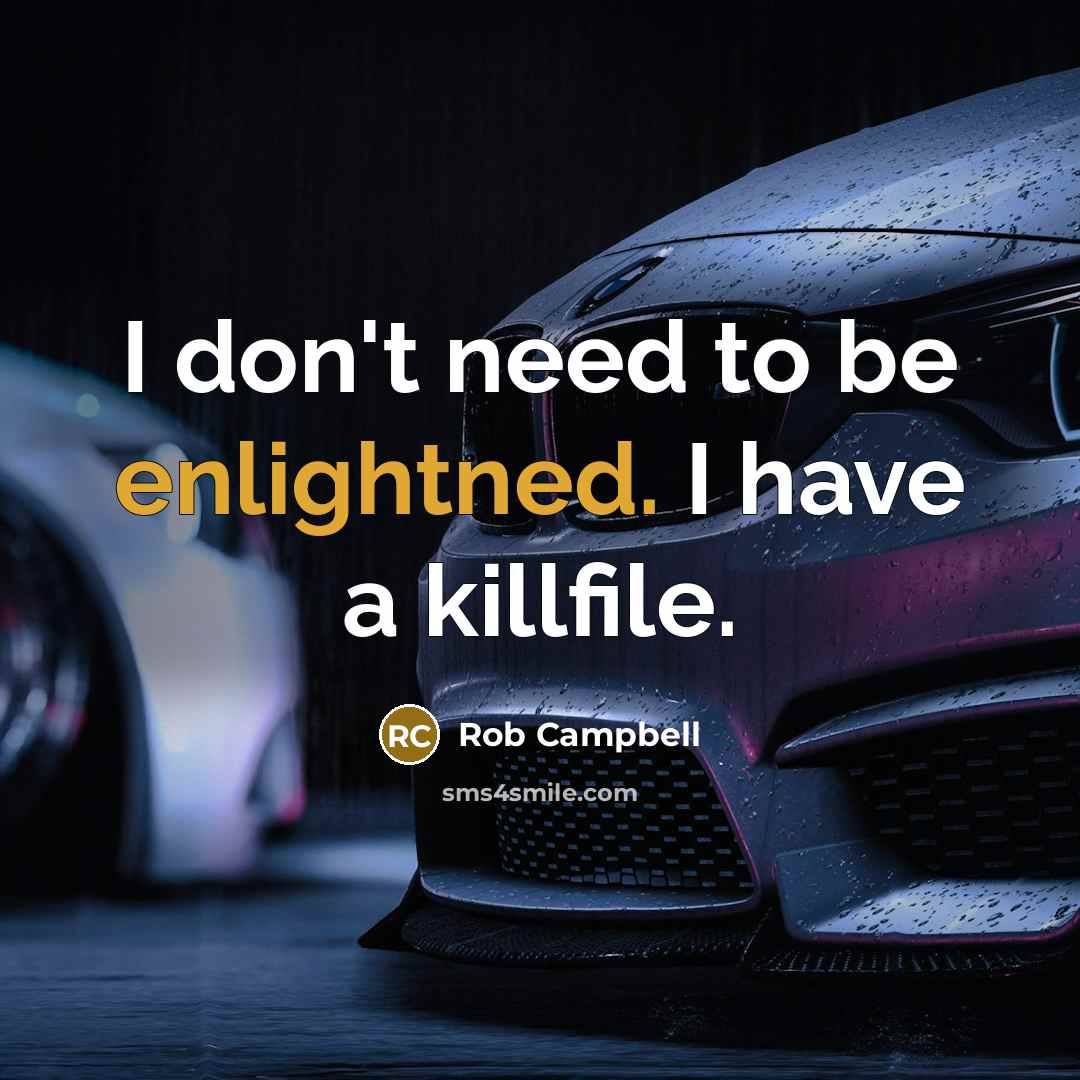 “I don't need to be enlightned. I have a killfile.” quote by Rob Campbell