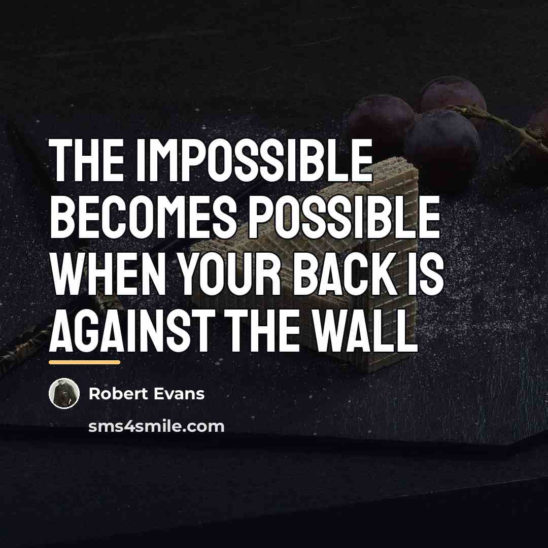 “The impossible becomes possible when your back is against the…” quote by Robert Evans