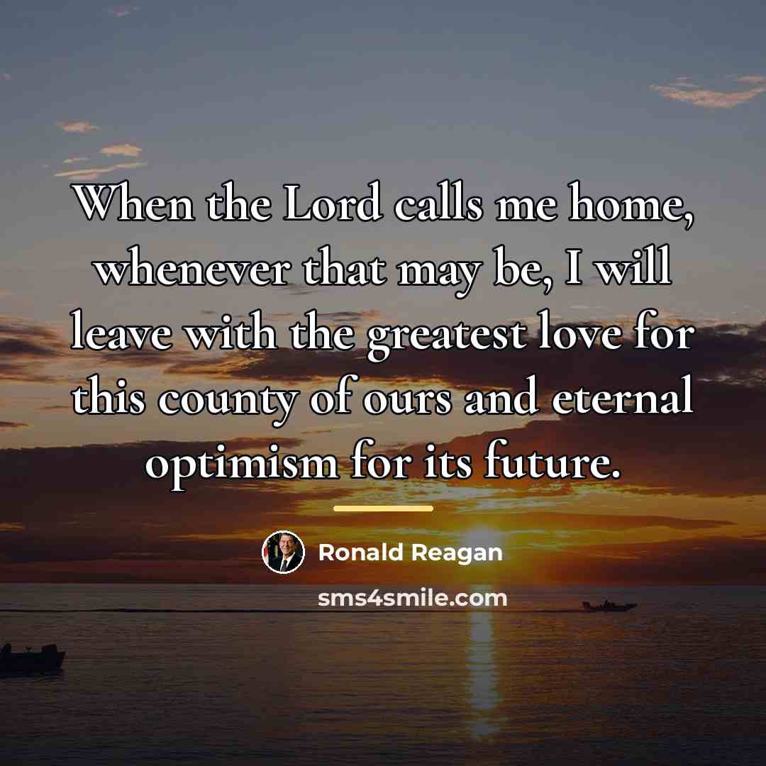 “When the Lord calls me home, whenever that may be,…” quote by Ronald Reagan