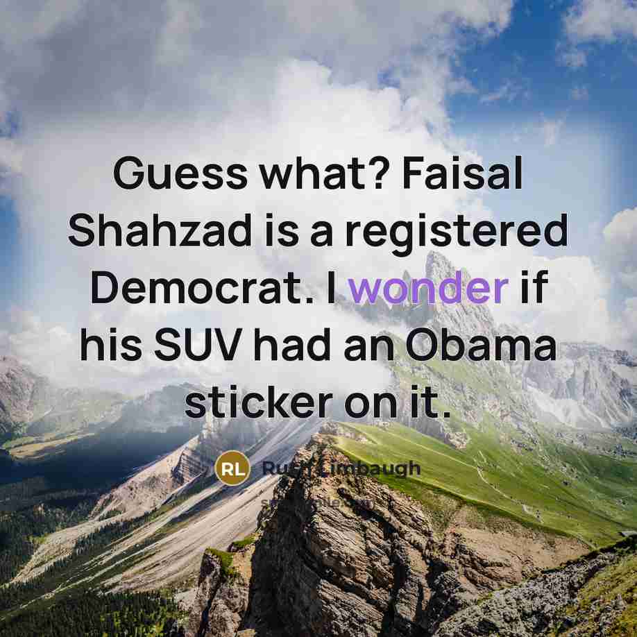 “Guess what? Faisal Shahzad is a registered Democrat. I wonder…” quote by Rush Limbaugh
