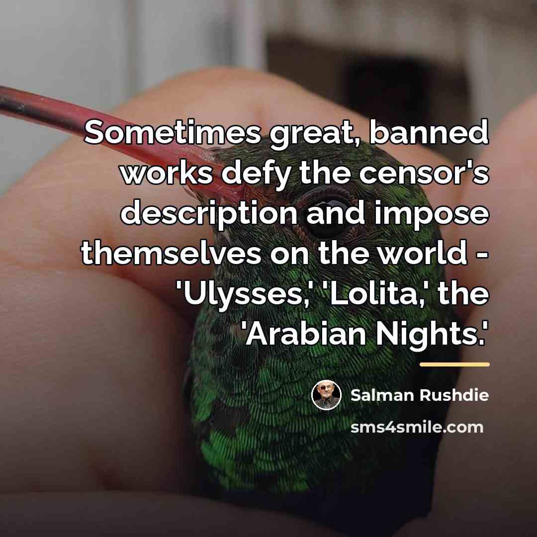 “Sometimes great, banned works defy the censor's description and impose…” quote by Salman Rushdie