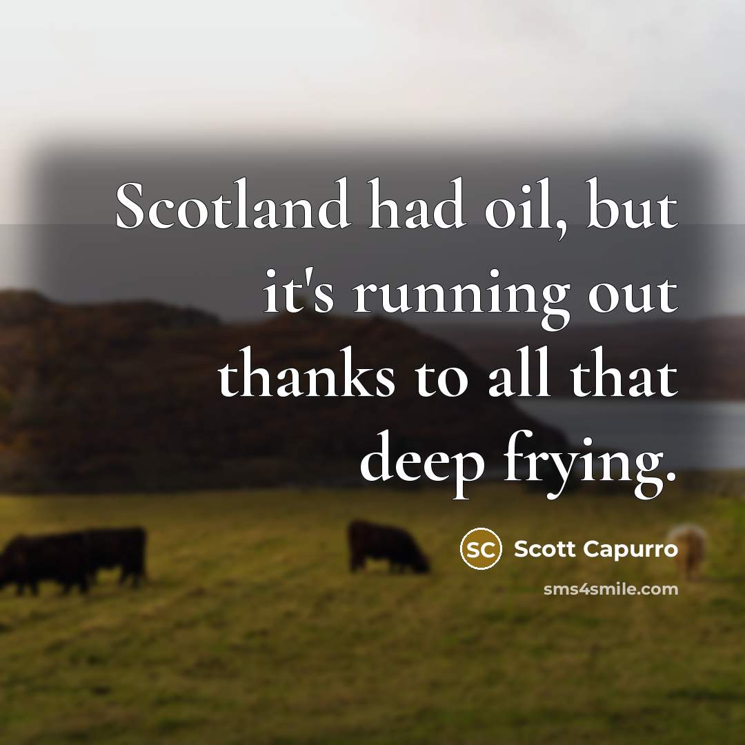 “Scotland had oil, but it's running out thanks to all that deep frying.” quote by Scott Capurro