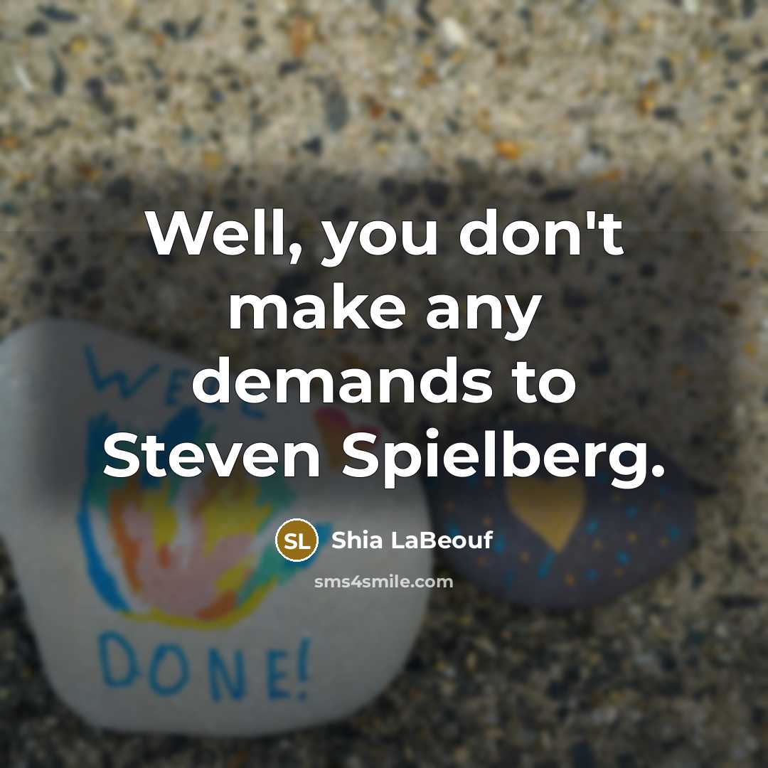 “Well, you don't make any demands to Steven Spielberg.…” quote by Shia LaBeouf