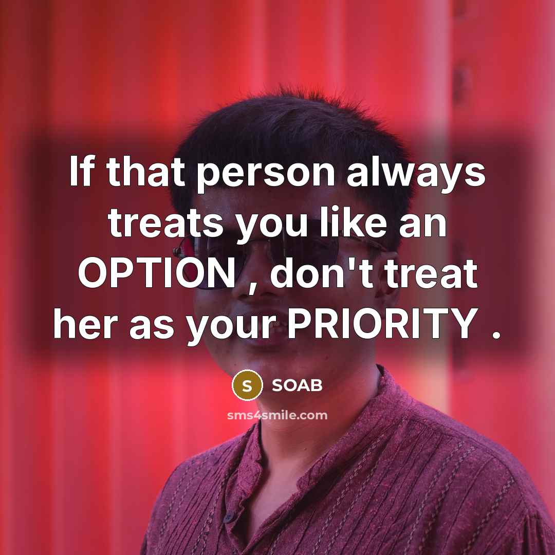 “If that person always treats you like an OPTION , don't treat her as your PRIORITY .” quote by SOAB