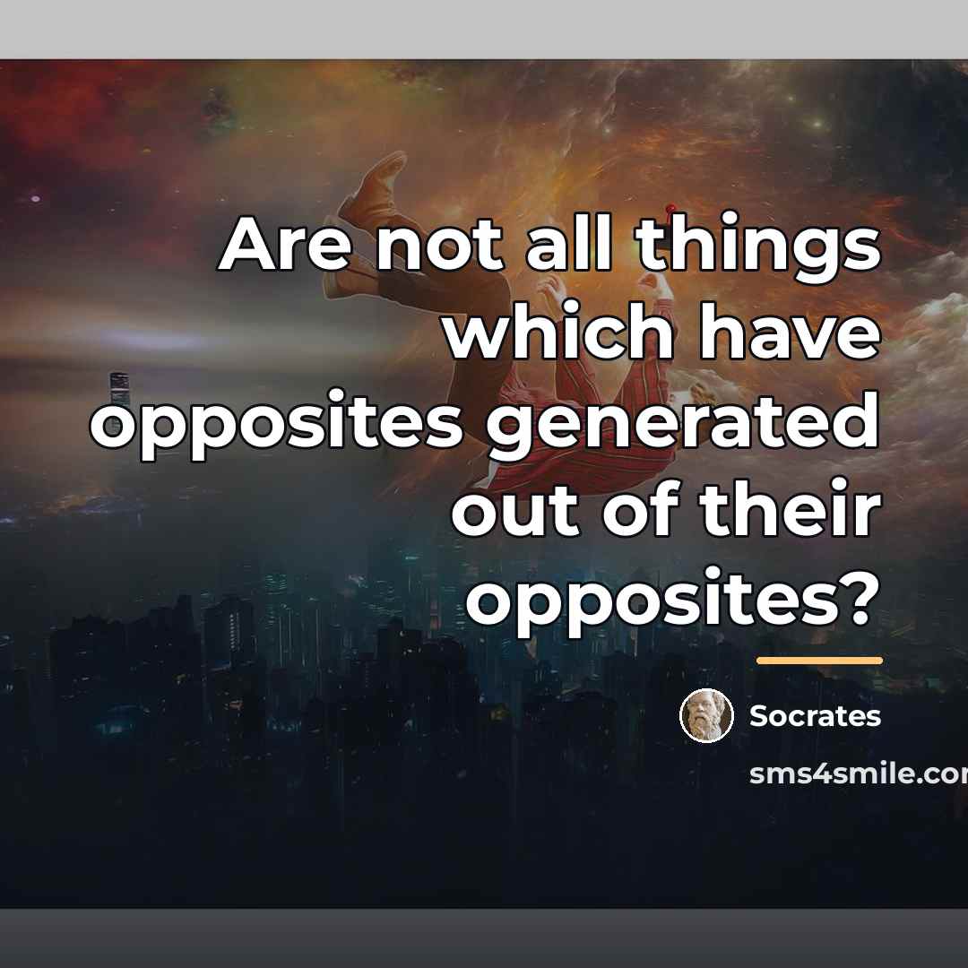 “Are not all things which have opposites generated out of…” quote by Socrates