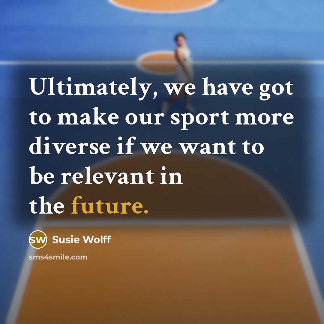 “Ultimately, we have got to make our sport more diverse if we want to be relevant in the future.” quote by Susie Wolff