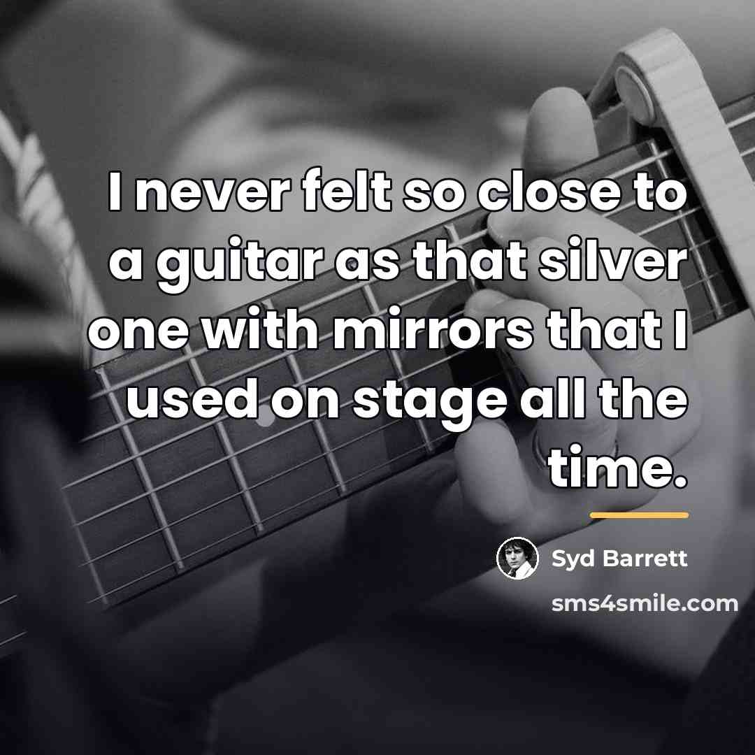 “I never felt so close to a guitar as that…” quote by Syd Barrett