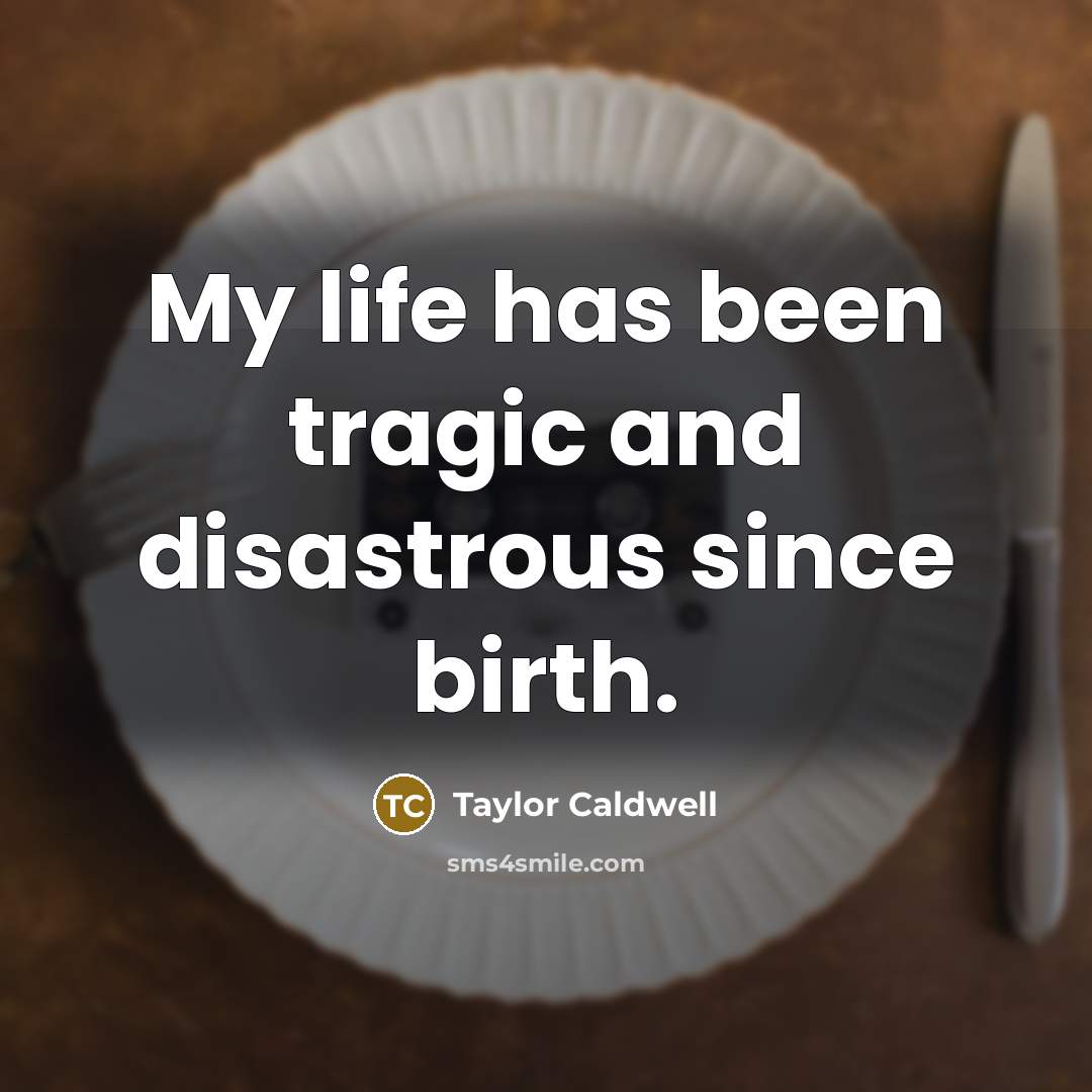 “My life has been tragic and disastrous since birth.…” quote by Taylor Caldwell