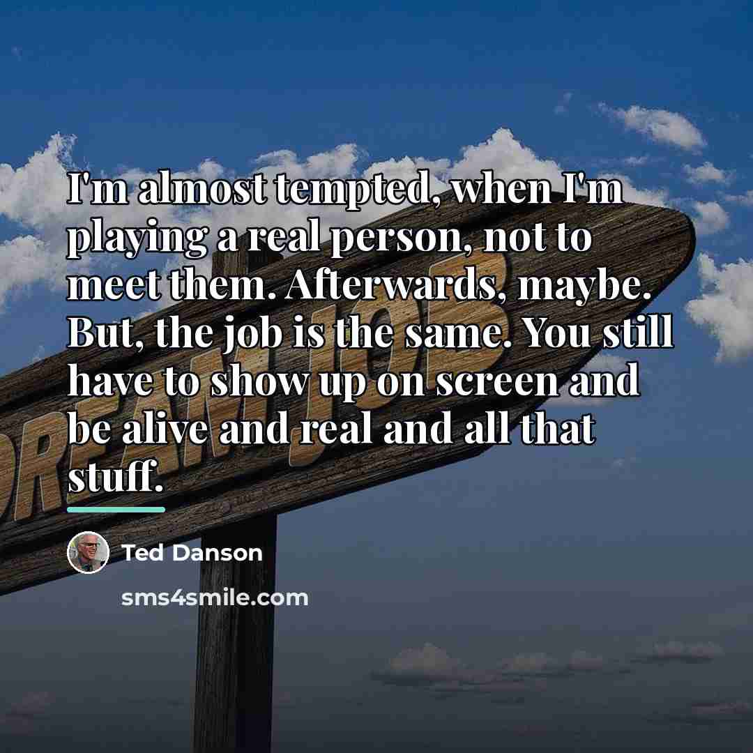 “I'm almost tempted, when I'm playing a real person, not…” quote by Ted Danson
