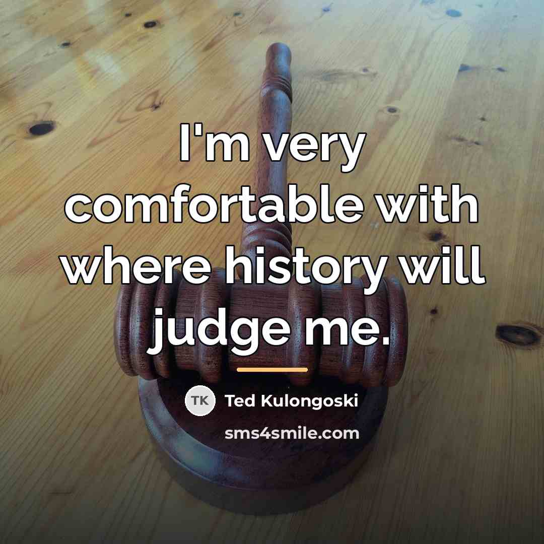 “I'm very comfortable with where history will judge me.…” quote by Ted Kulongoski