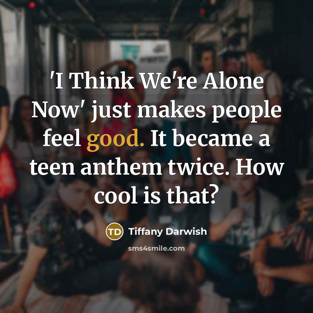 “'I Think We're Alone Now' just makes people feel good.…” quote by Tiffany Darwish