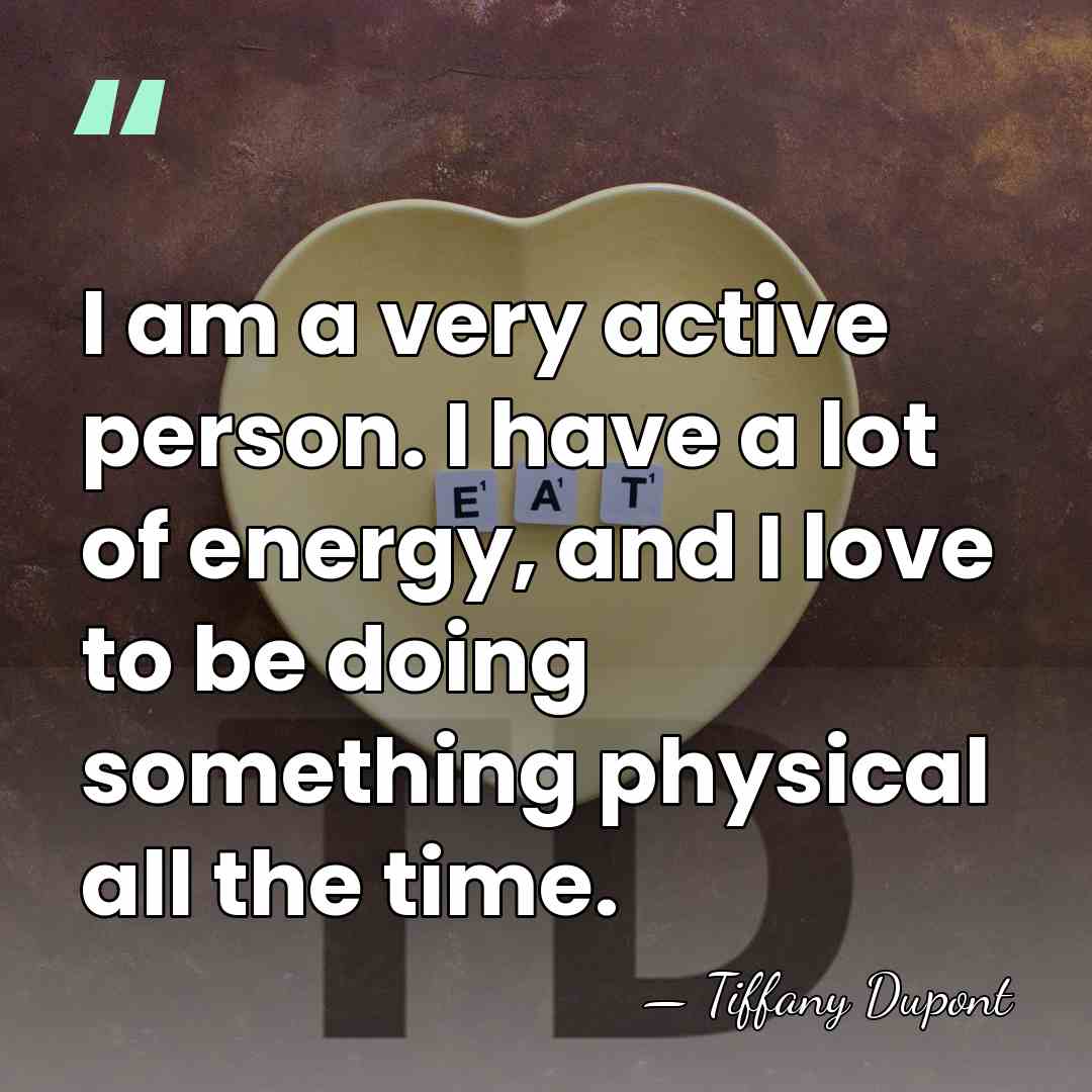 I am a very active person. I have a lot of energy,&hellip; - Tiffany Dupont