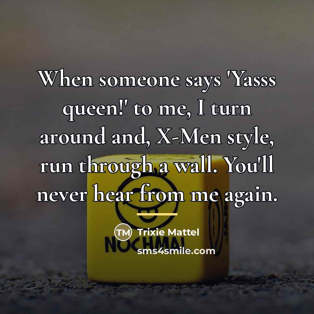 “When someone says 'Yasss queen!' to me, I turn around…” quote by Trixie Mattel