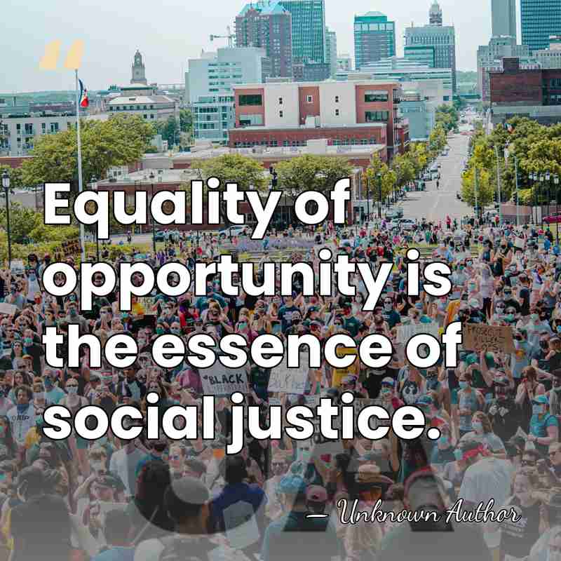 Equality of opportunity is the essence of social justice. - Unknown Author