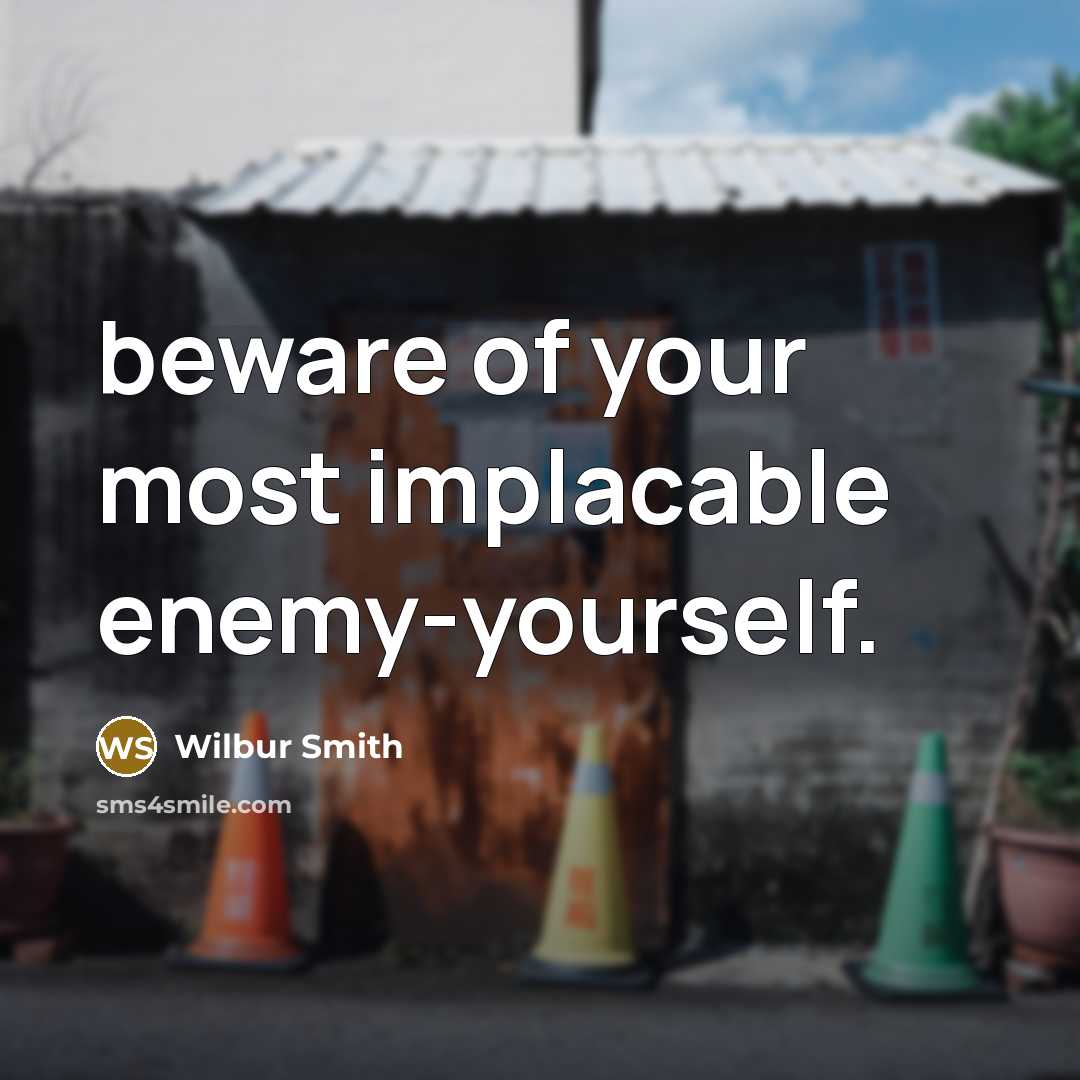 “beware of your most implacable enemy-yourself.” quote by Wilbur Smith
