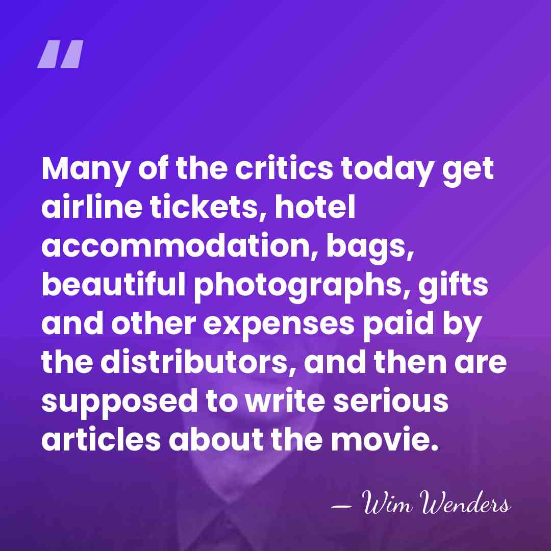 Many of the critics today get airline tickets, hotel accommodation, bags, beautiful&hellip; - Wim Wenders