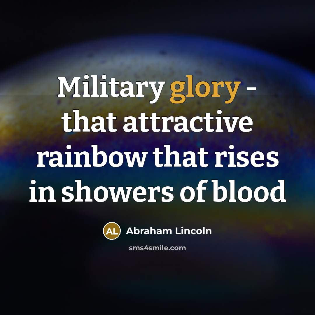 “Military glory - that attractive rainbow that rises in showers…” quote by Abraham Lincoln