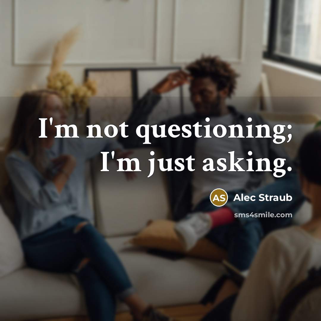 “I'm not questioning; I'm just asking.…” quote by Alec Straub