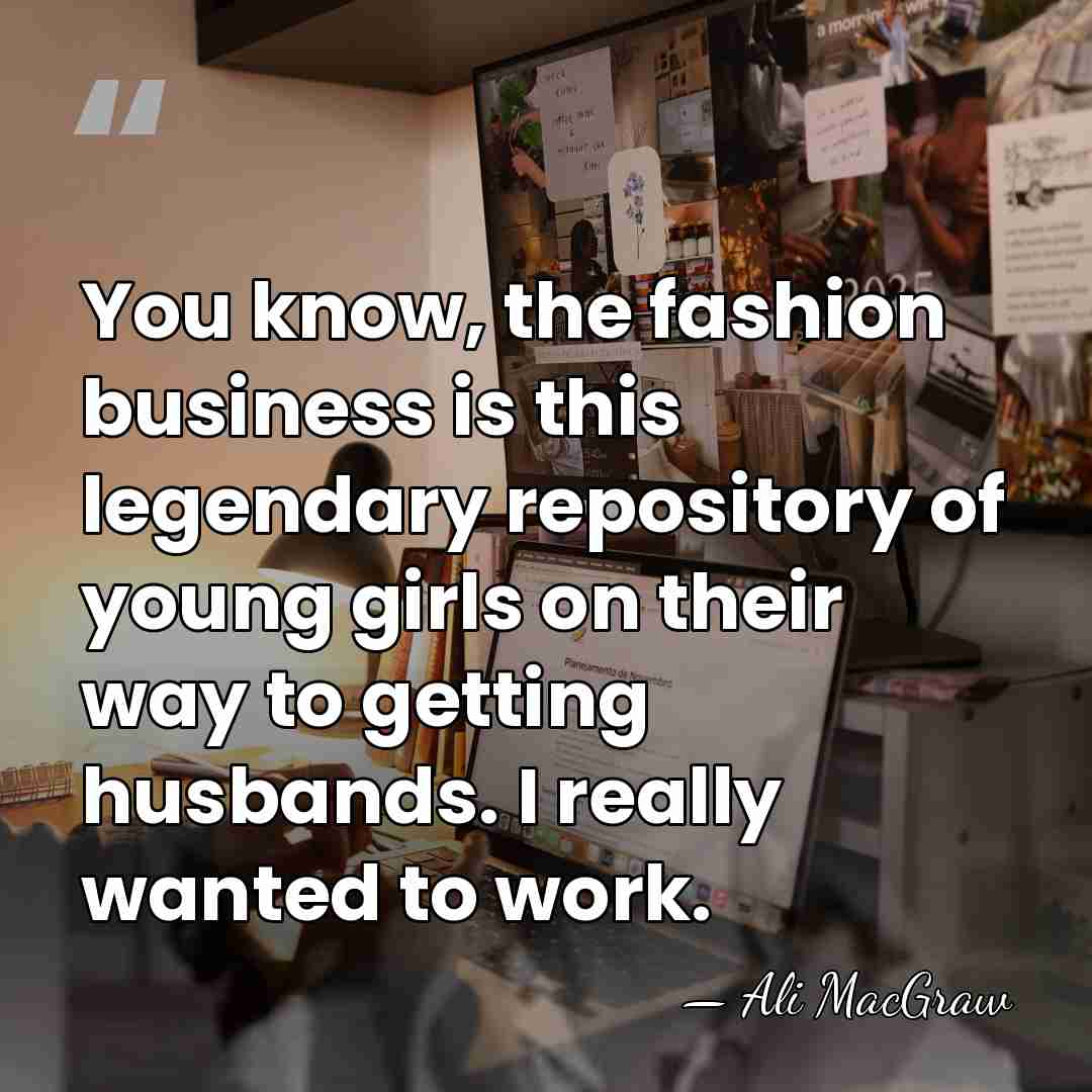 You know, the fashion business is this legendary repository of young girls&hellip; - Ali MacGraw