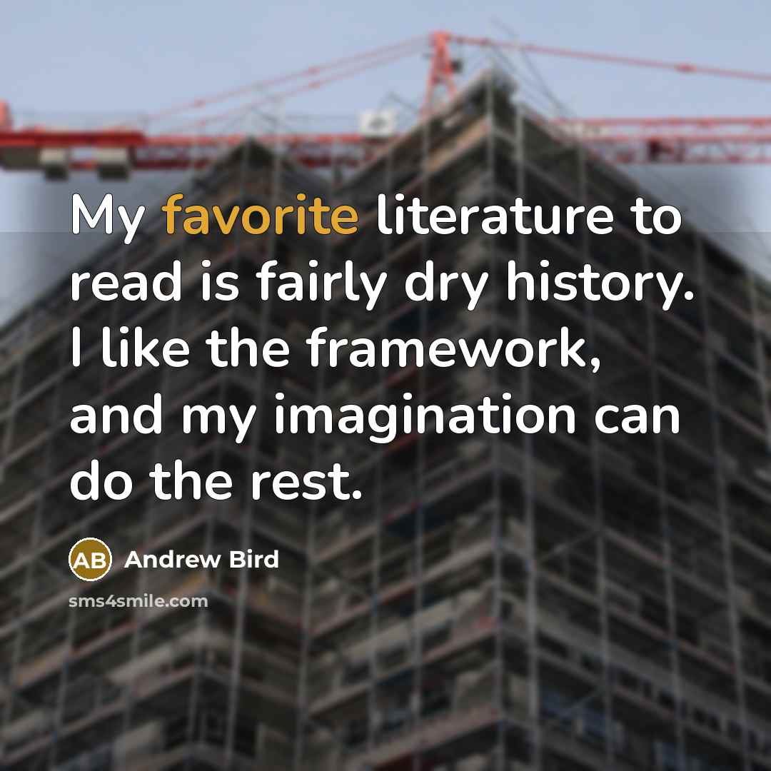 “My favorite literature to read is fairly dry history. I…” quote by Andrew Bird