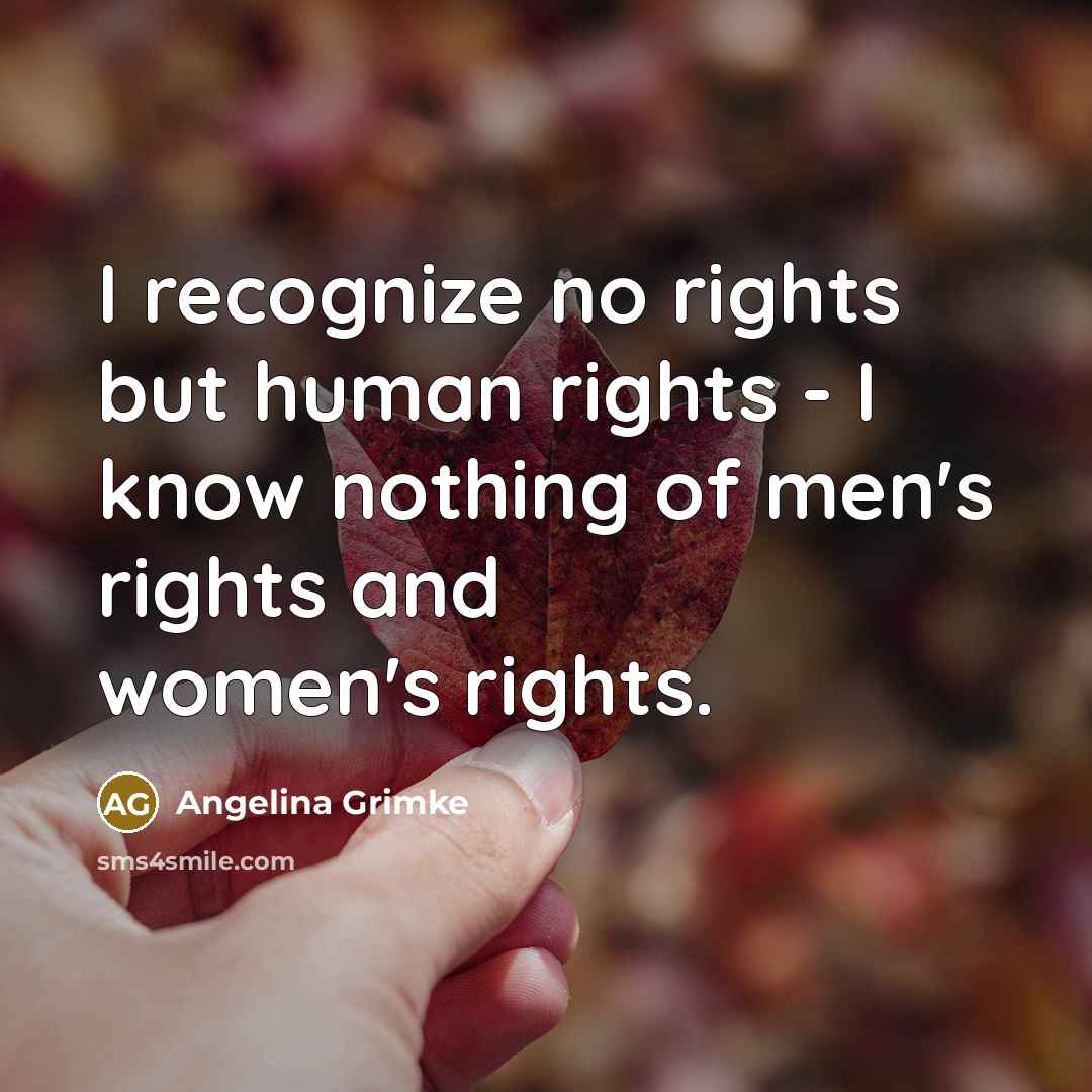 “I recognize no rights but human rights - I know…” quote by Angelina Grimke