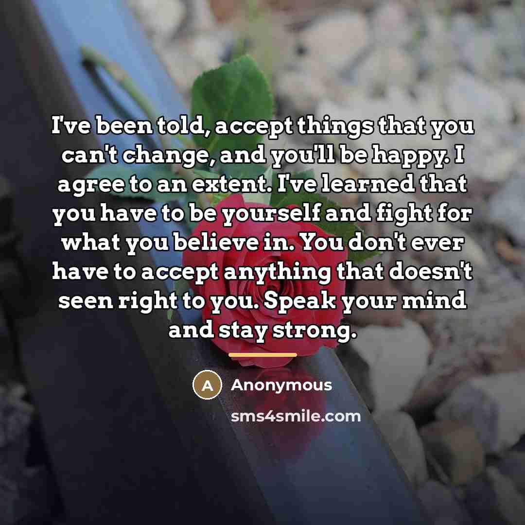 “I've been told, accept things that you can't change, and…” quote by Anonymous