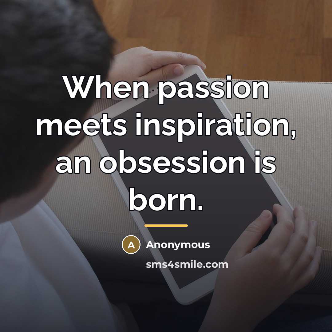 “When passion meets inspiration, an obsession is born.…” quote by Anonymous