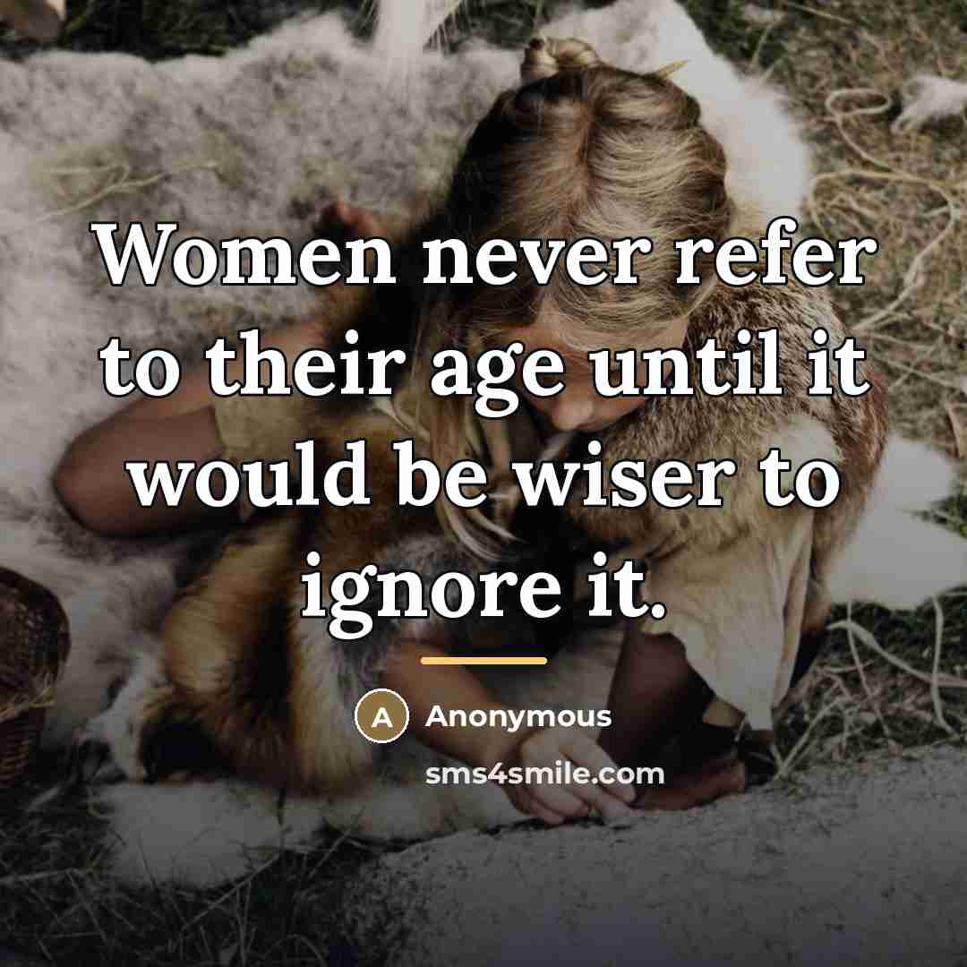 “Women never refer to their age until it would be…” quote by Anonymous