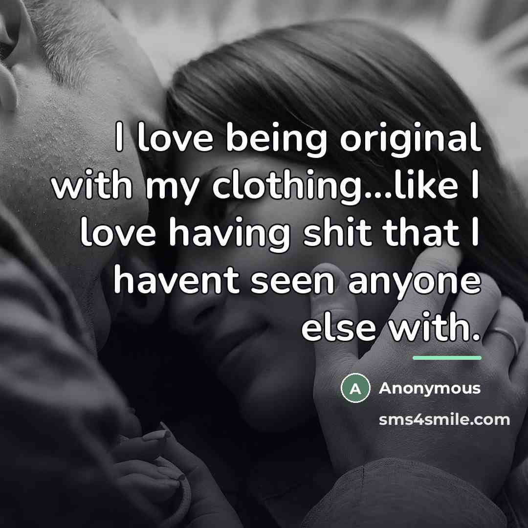 “I love being original with my clothing...like I love having…” quote by Anonymous