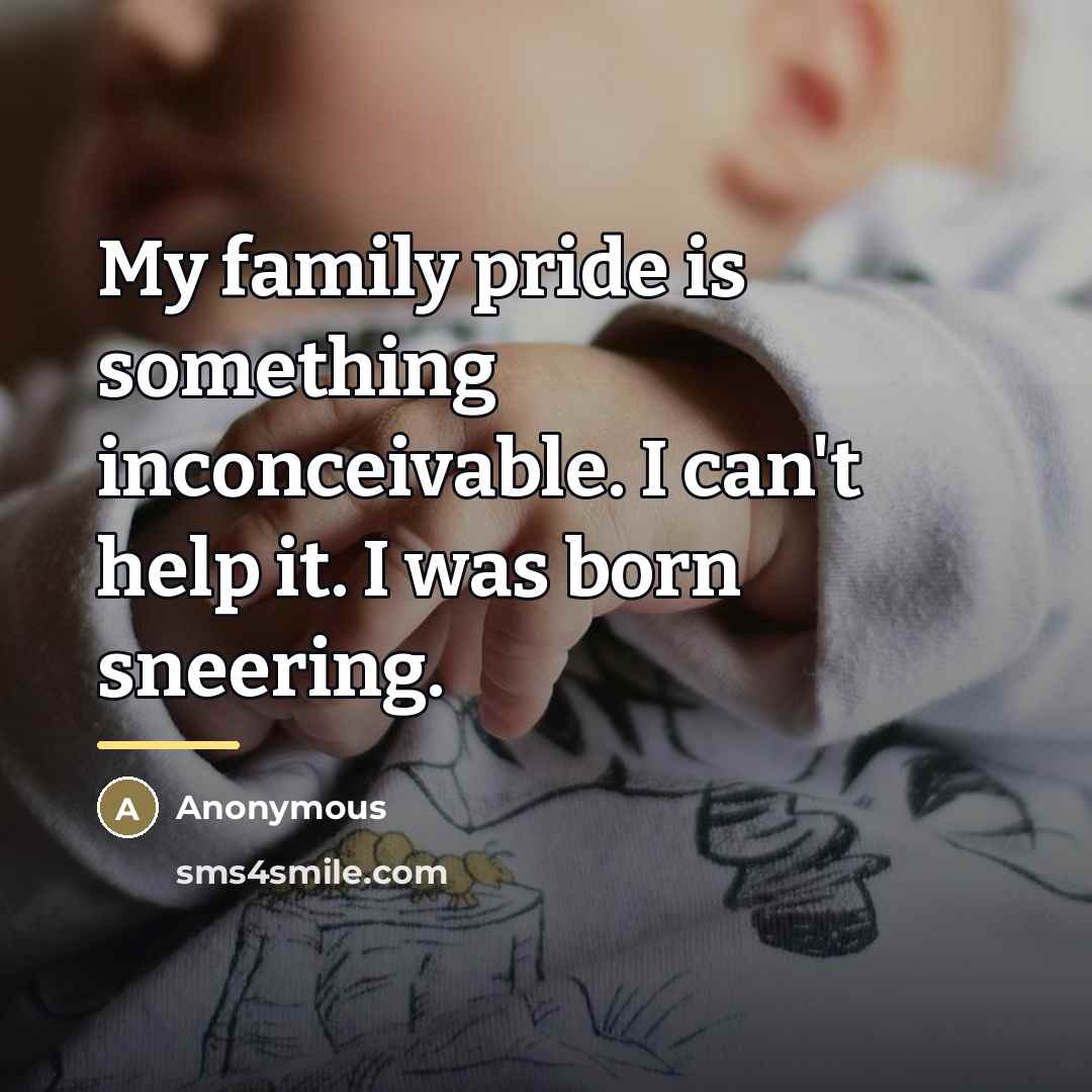 “My family pride is something inconceivable. I can't help it.…” quote by Anonymous