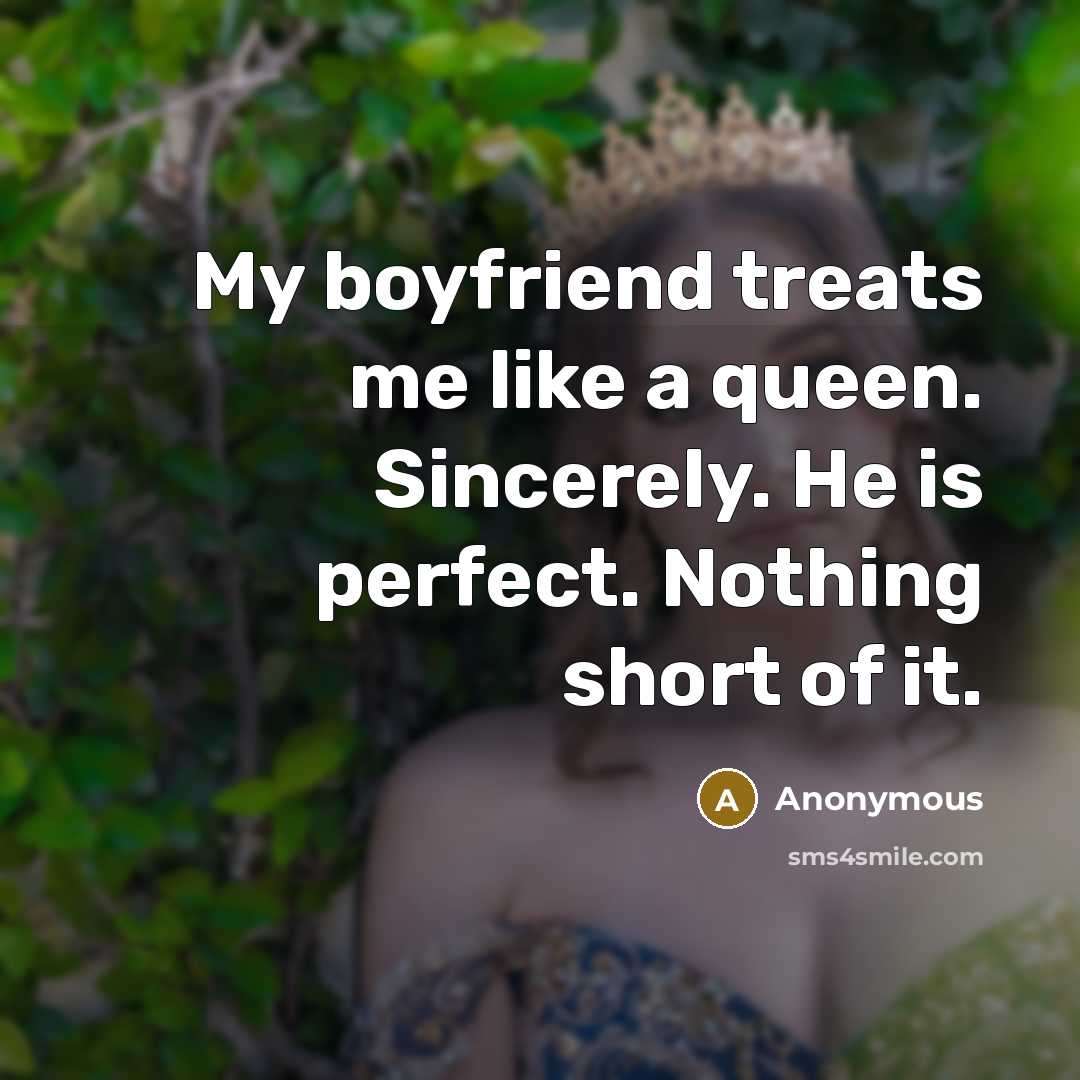 “My boyfriend treats me like a queen. Sincerely. He is perfect. Nothing short of it.” quote by Anonymous