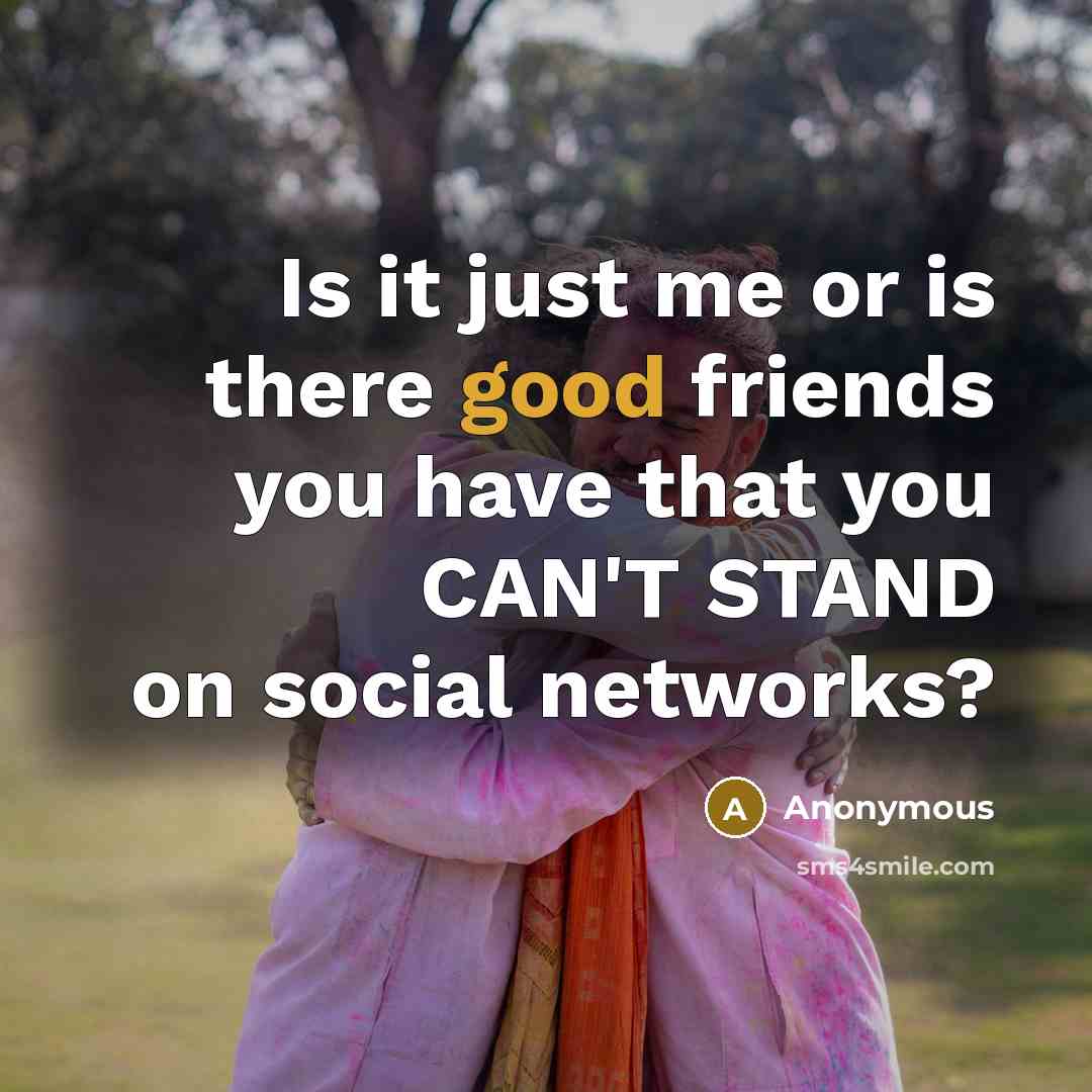 “Is it just me or is there good friends you…” quote by Anonymous