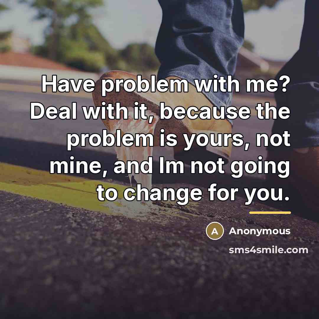 “Have problem with me? Deal with it, because the problem…” quote by Anonymous