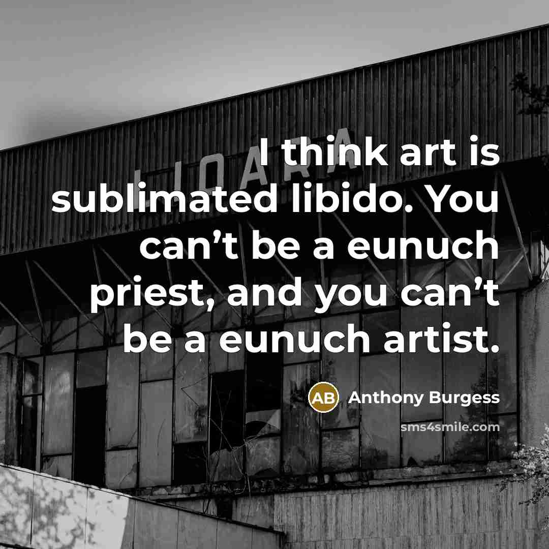 “I think art is sublimated libido. You can’t be a…” quote by Anthony Burgess