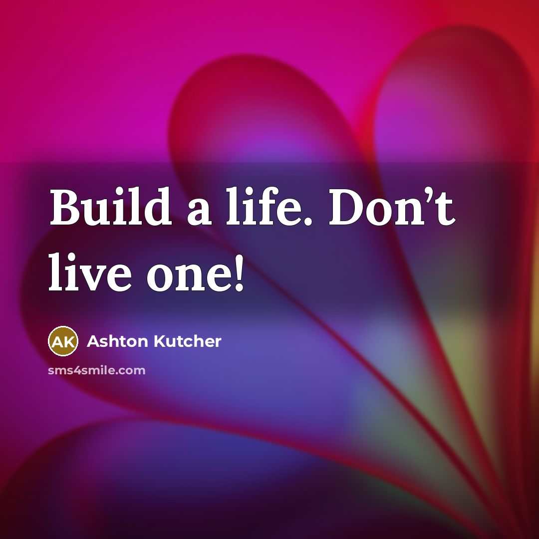 “Build a life. Don’t live one!…” quote by Ashton Kutcher