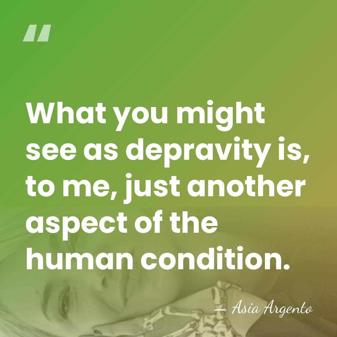 What you might see as depravity is, to me, just another aspect&hellip; - Asia Argento