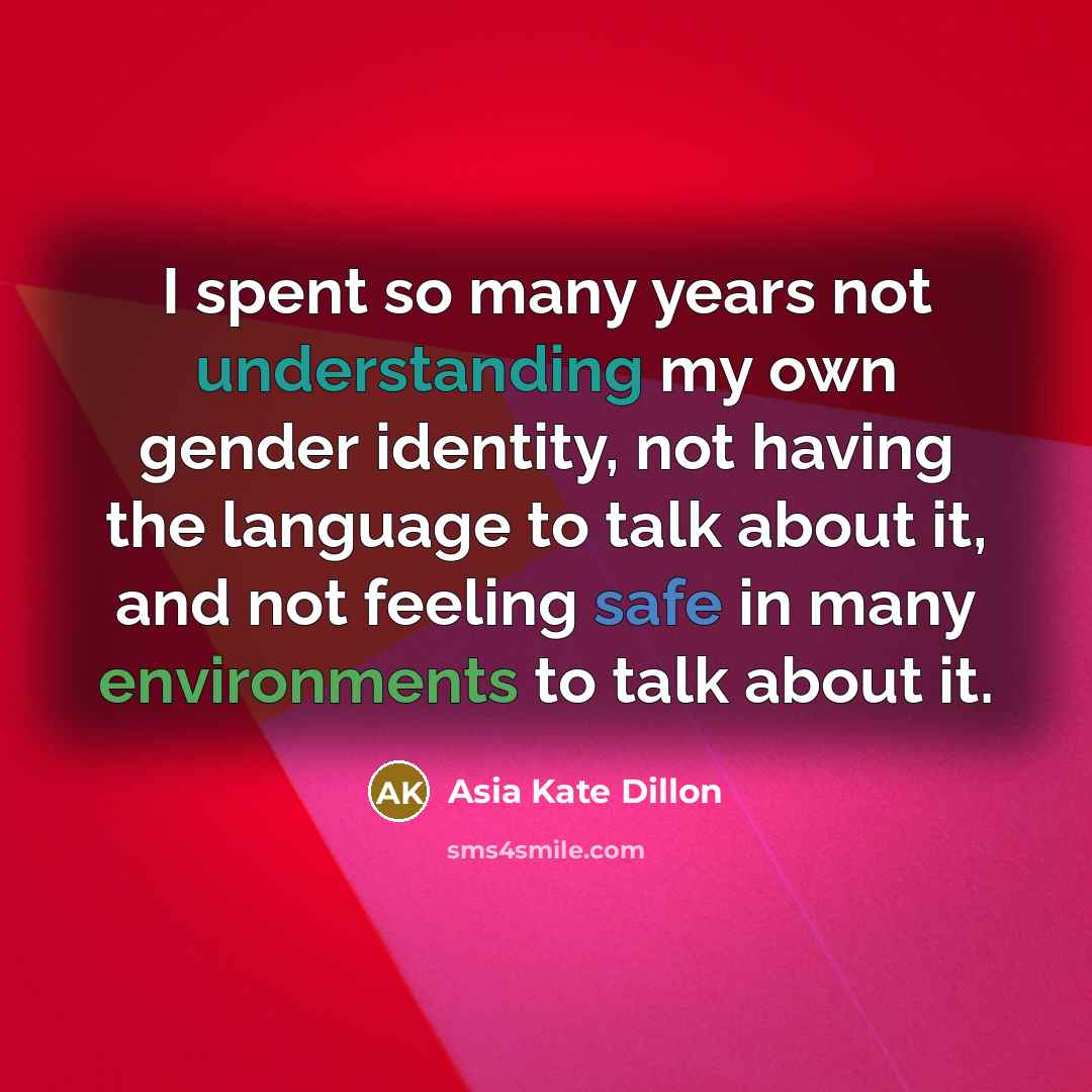 “I spent so many years not understanding my own gender identity, not having the language to talk about it, and not feeling safe in many environments to talk about it.” quote by Asia Kate Dillon