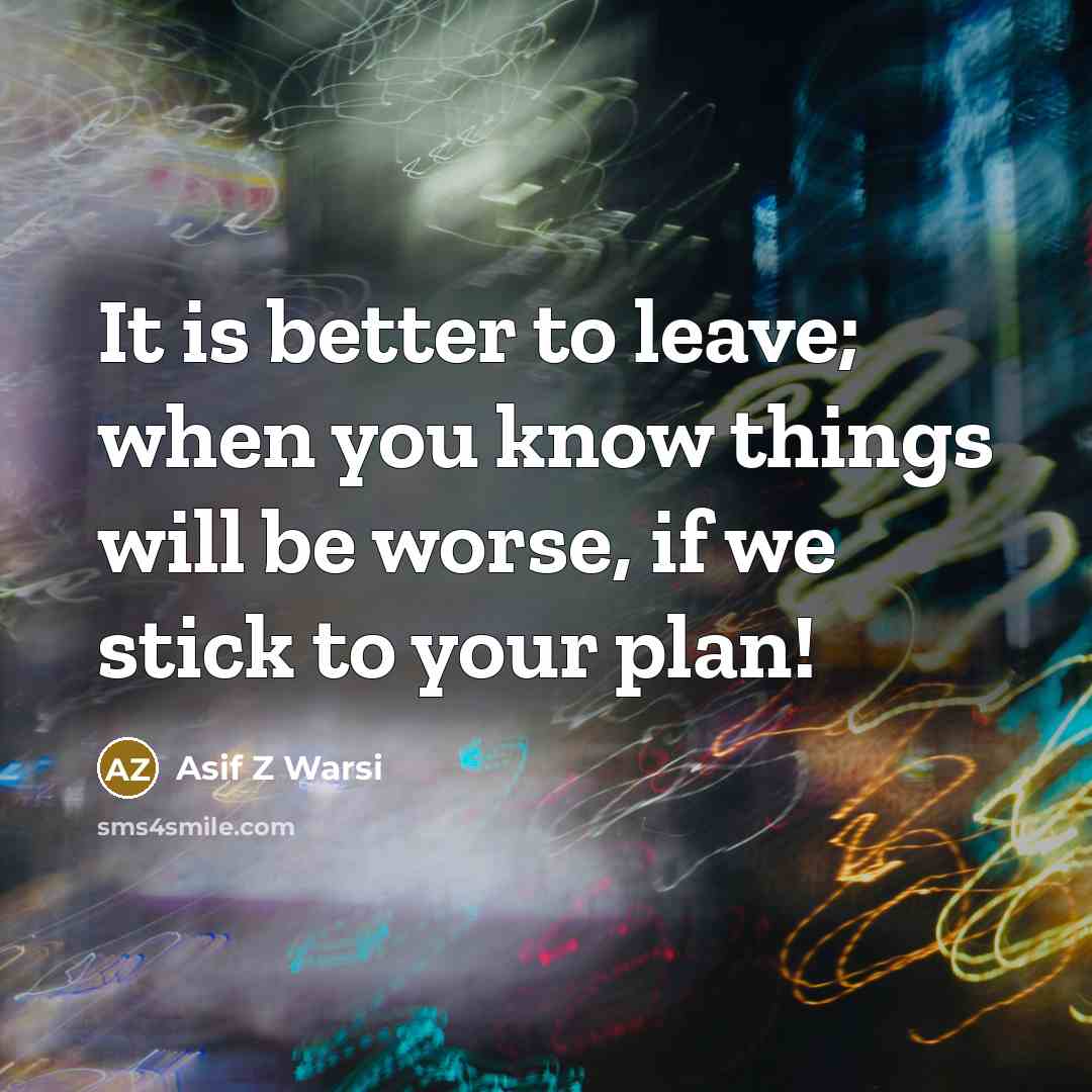“It is better to leave; when you know things will…” quote by Asif Z Warsi