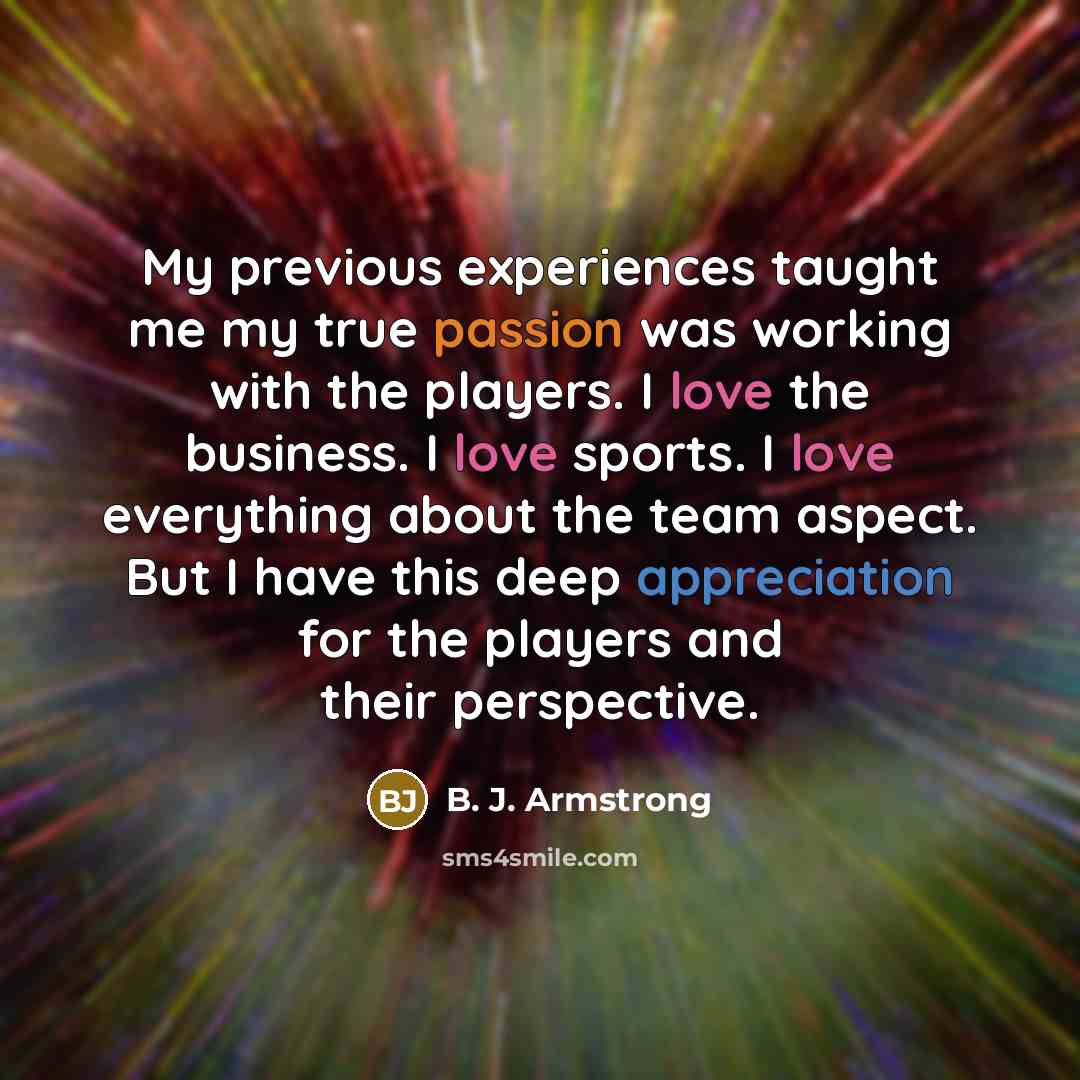 “My previous experiences taught me my true passion was working…” quote by B. J. Armstrong