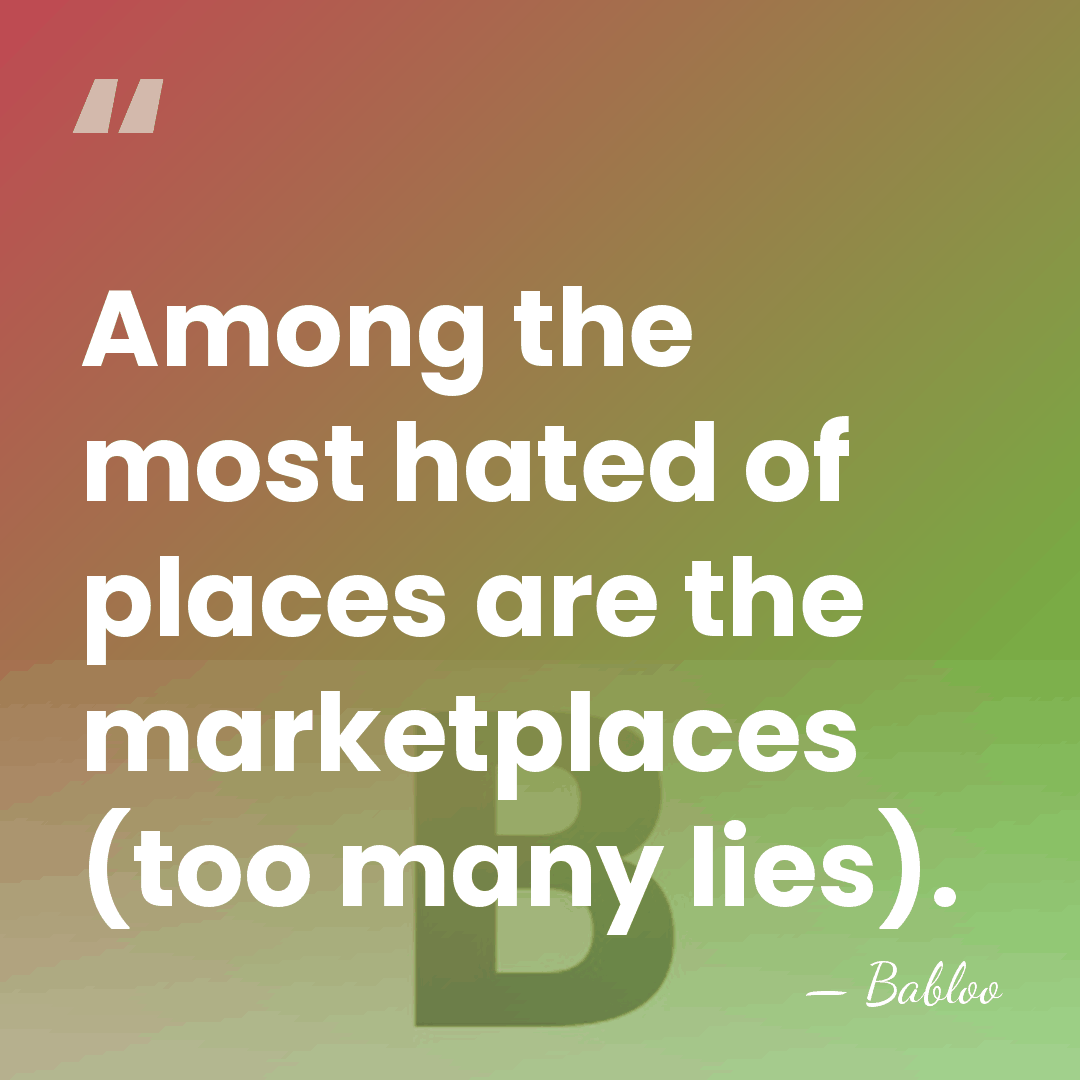 Among the most hated of places are the marketplaces (too many lies). - Babloo