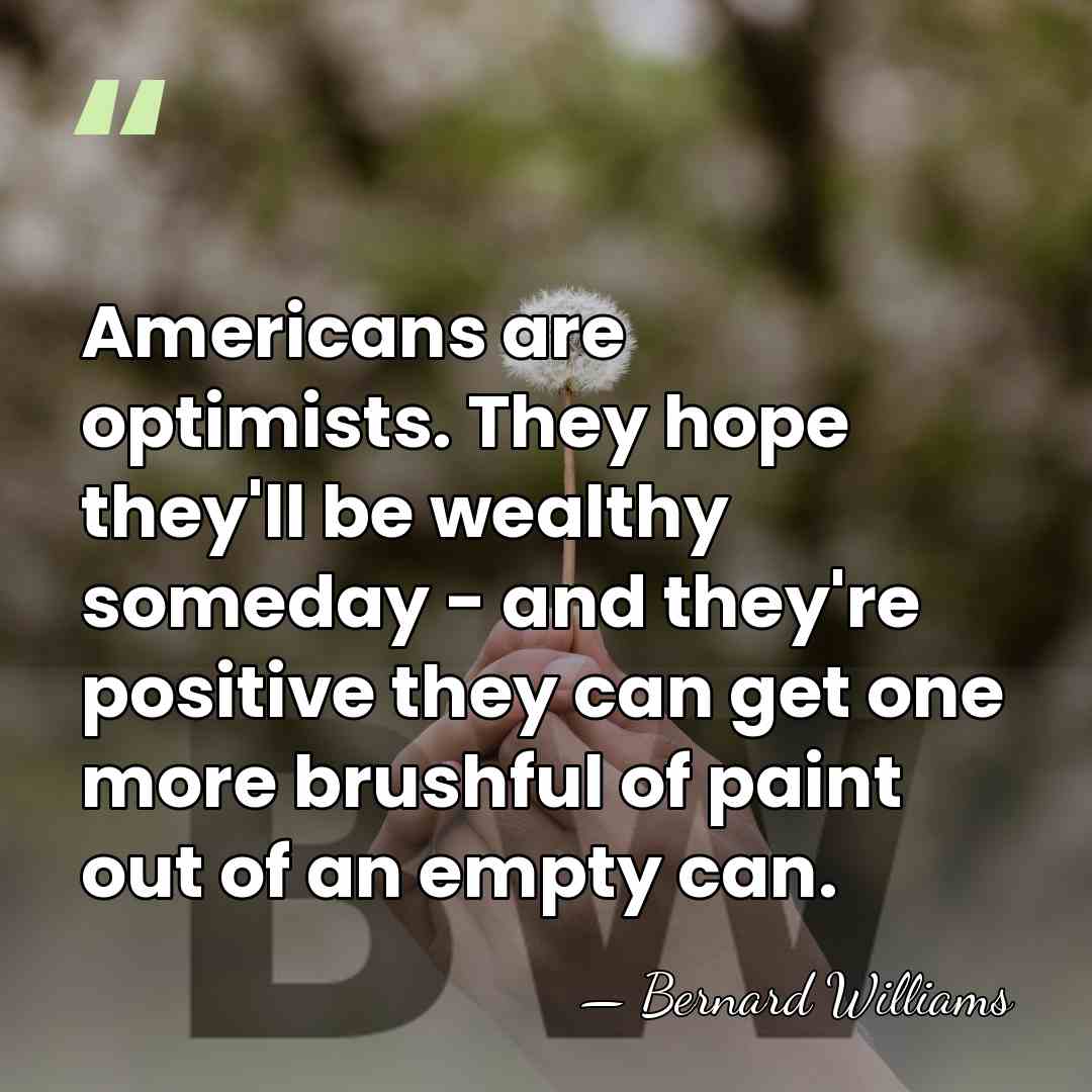 Americans are optimists. They hope they'll be wealthy someday - and they're&hellip; - Bernard Williams