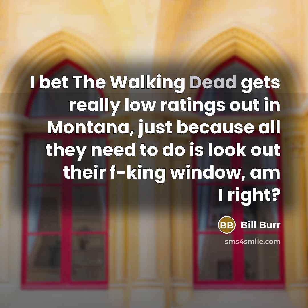 “I bet The Walking Dead gets really low ratings out…” quote by Bill Burr