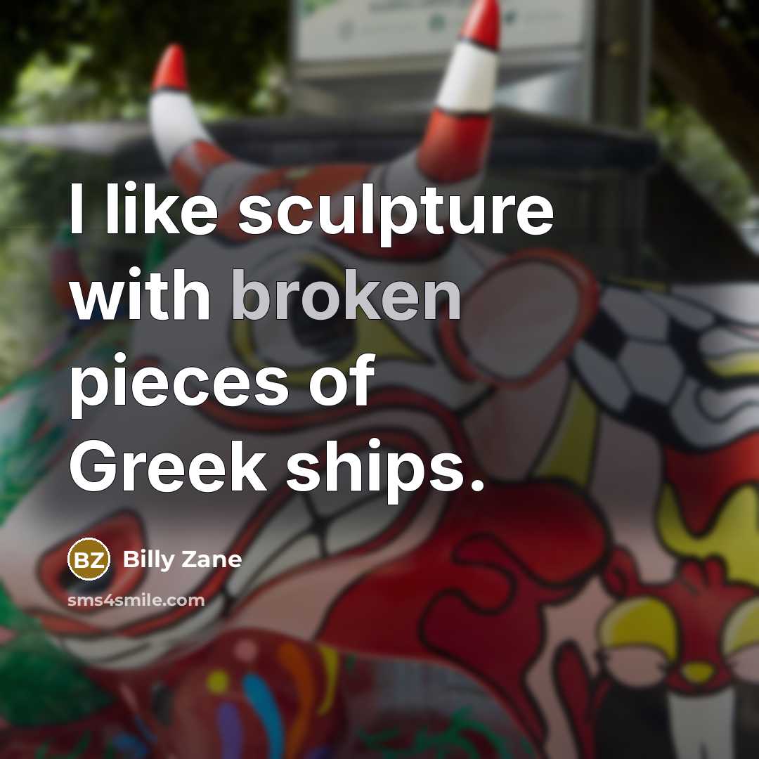 “I like sculpture with broken pieces of Greek ships.…” quote by Billy Zane